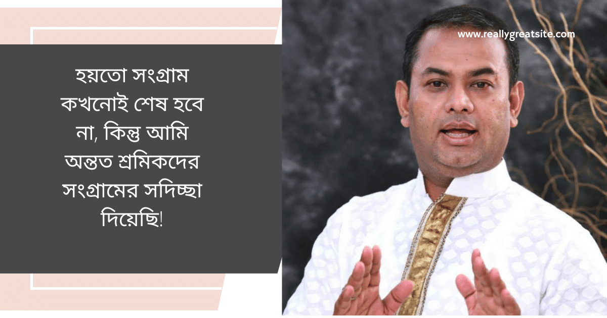 হয়তো সংগ্রাম কখনোই শেষ হবে না কিন্তু আমি অন্তত শ্রমিকদের সংগ্রামের সদিচ্ছা দিয়েছি